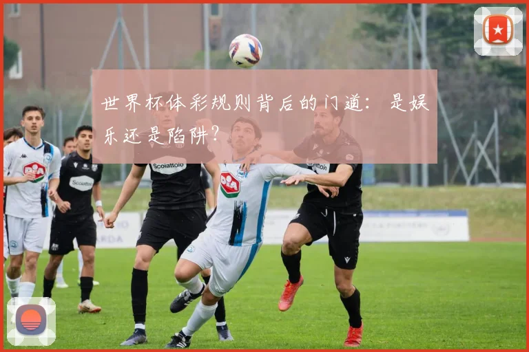 世界杯体彩规则背后的门道：是娱乐还是陷阱？