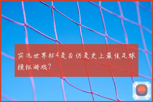 实况世界杯4是否仍是史上最佳足球模拟游戏？