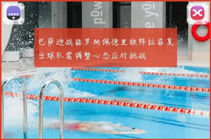 巴萨迎战赫罗纳佩德里缺阵拉菲复出球队需调整心态应对挑战