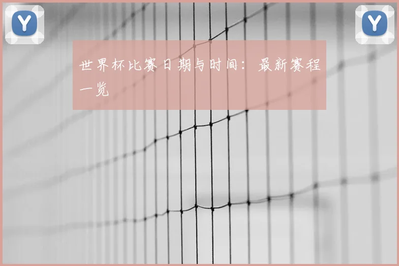 世界杯比赛日期与时间：最新赛程一览