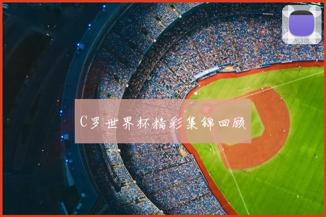 C罗世界杯精彩集锦回顾