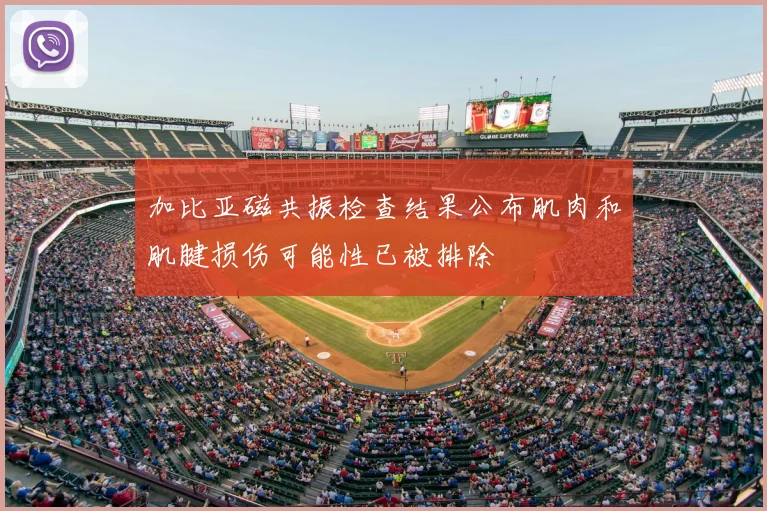 加比亚磁共振检查结果公布肌肉和肌腱损伤可能性已被排除