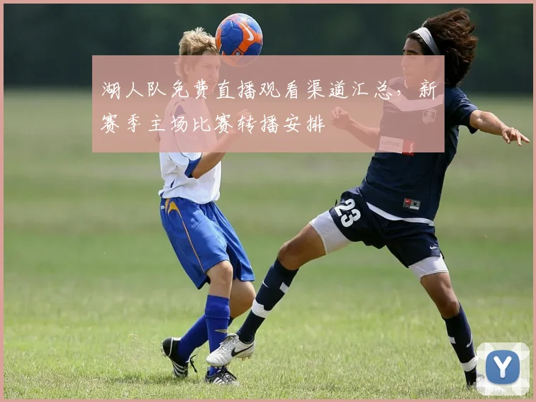 湖人队免费直播观看渠道汇总，新赛季主场比赛转播安排