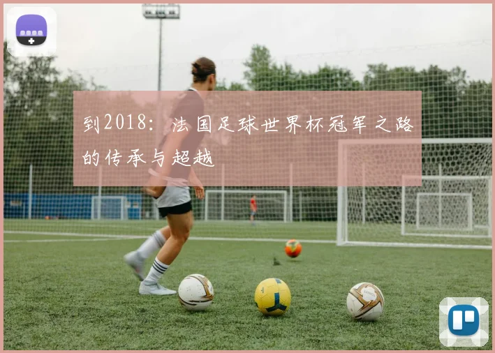 到2018：法国足球世界杯冠军之路的传承与超越