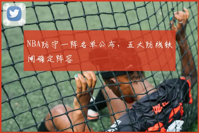 NBA防守一阵名单公布,五大防线铁闸确定阵容