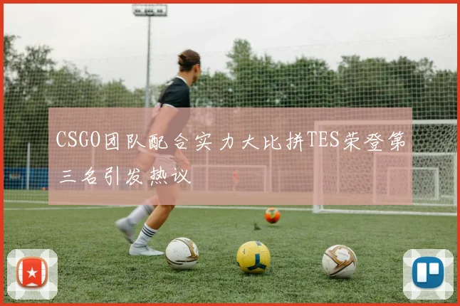 CSGO团队配合实力大比拼TES荣登第三名引发热议