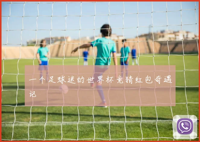 一个足球迷的世界杯竞猜红包奇遇记
