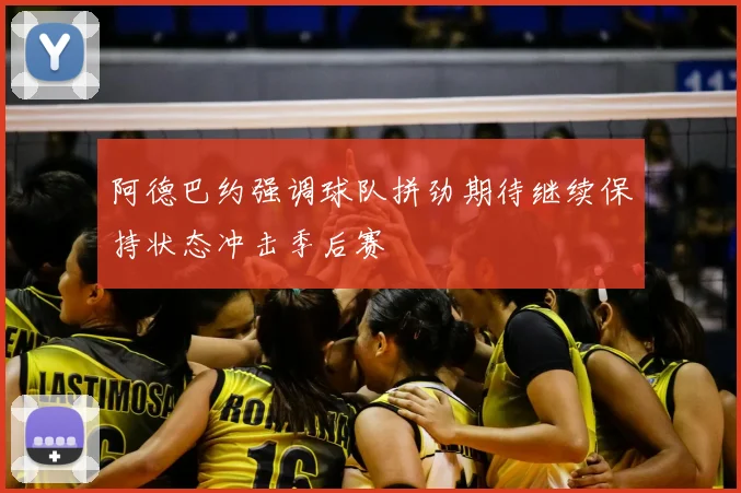 阿德巴约强调球队拼劲期待继续保持状态冲击季后赛