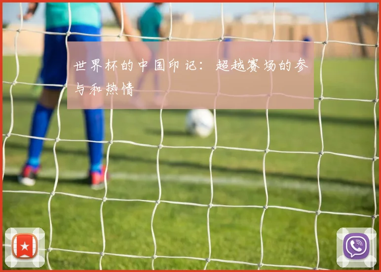 世界杯的中国印记：超越赛场的参与和热情