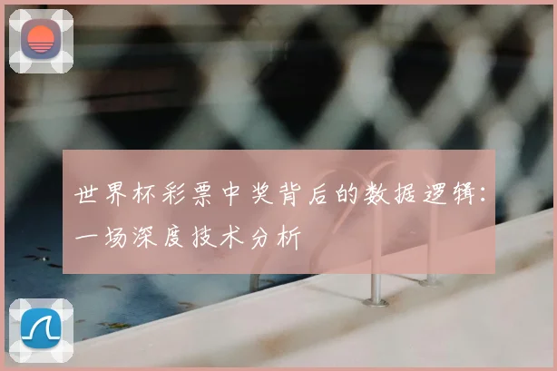 世界杯彩票中奖背后的数据逻辑：一场深度技术分析
