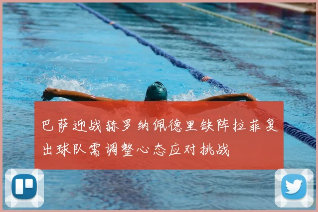 巴萨迎战赫罗纳佩德里缺阵拉菲复出球队需调整心态应对挑战