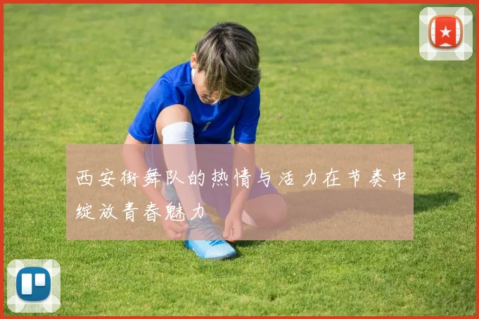 西安街舞队的热情与活力在节奏中绽放青春魅力