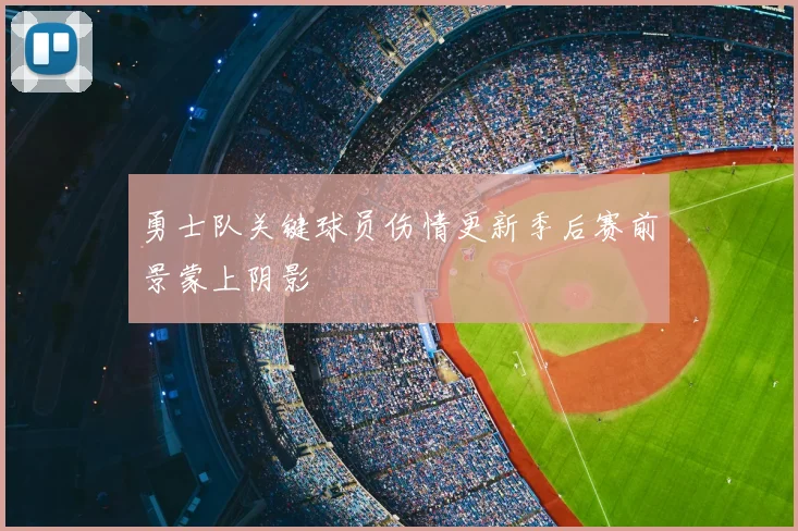勇士队关键球员伤情更新季后赛前景蒙上阴影