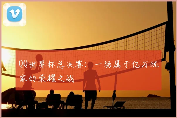 QQ世界杯总决赛：一场属于亿万玩家的荣耀之战