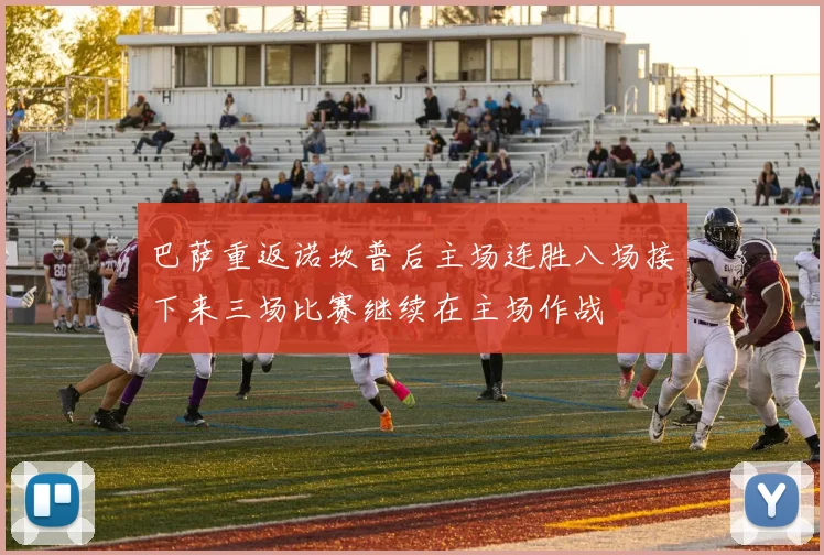 巴萨重返诺坎普后主场连胜八场接下来三场比赛继续在主场作战