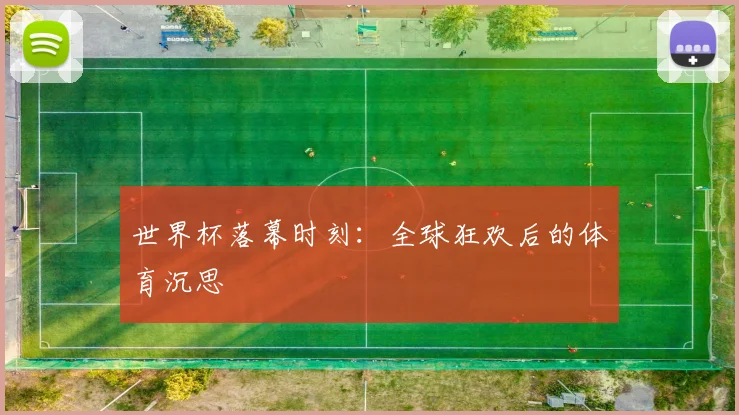 世界杯落幕时刻：全球狂欢后的体育沉思