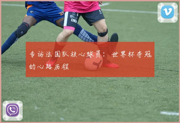 专访法国队核心球员:世界杯夺冠的心路历程