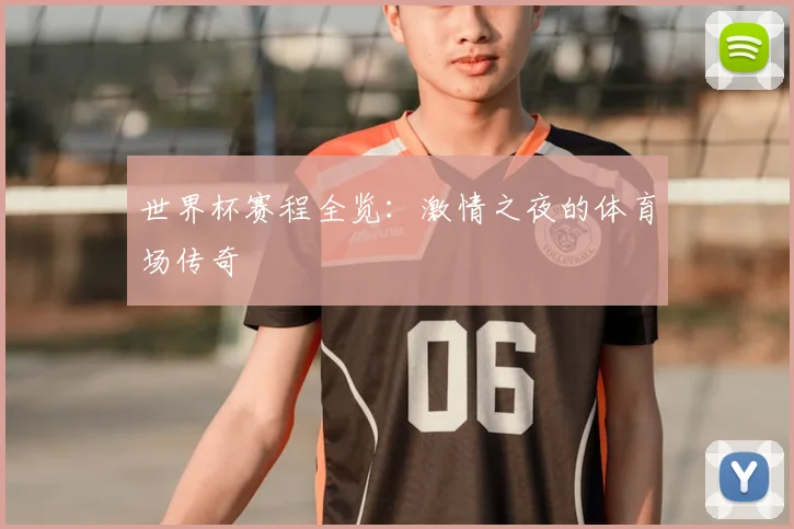 世界杯赛程全览：激情之夜的体育场传奇