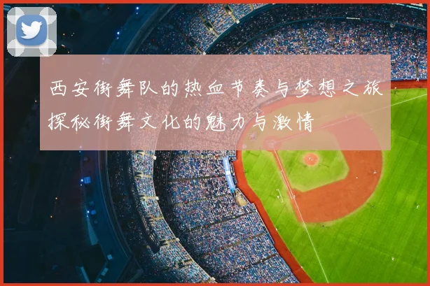 西安街舞队的热血节奏与梦想之旅探秘街舞文化的魅力与激情