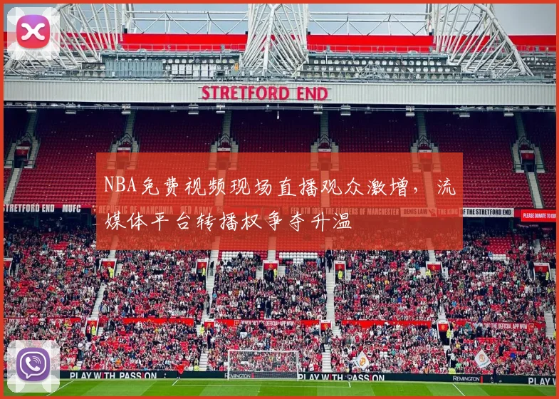 NBA免费视频现场直播观众激增，流媒体平台转播权争夺升温