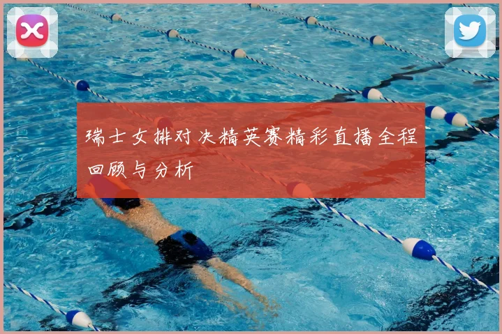 瑞士女排对决精英赛精彩直播全程回顾与分析