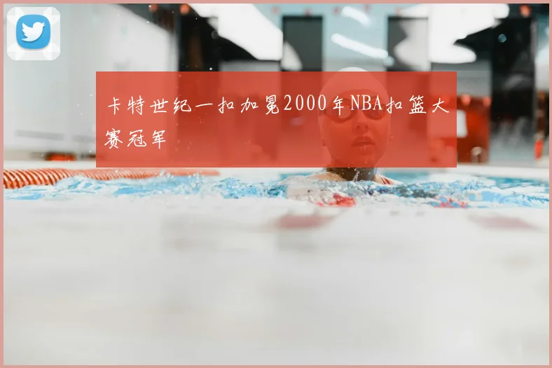 卡特世纪一扣加冕2000年NBA扣篮大赛冠军