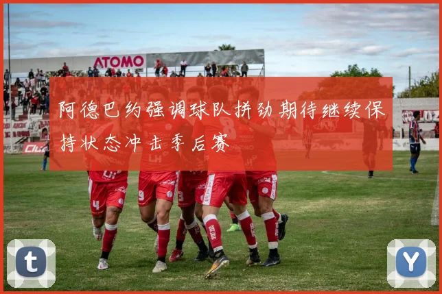 阿德巴约强调球队拼劲期待继续保持状态冲击季后赛