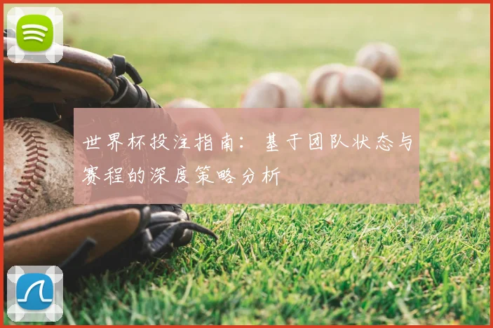 世界杯投注指南：基于团队状态与赛程的深度策略分析