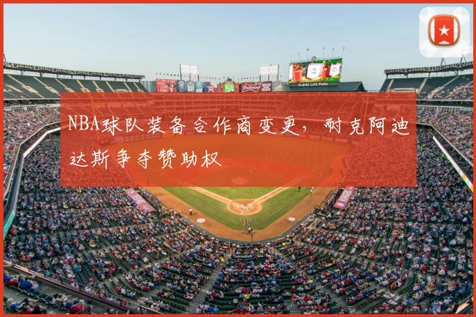 NBA球队装备合作商变更，耐克阿迪达斯争夺赞助权