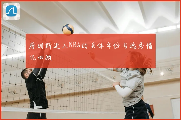 詹姆斯进入NBA的具体年份与选秀情况回顾