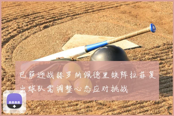 巴萨迎战赫罗纳佩德里缺阵拉菲复出球队需调整心态应对挑战
