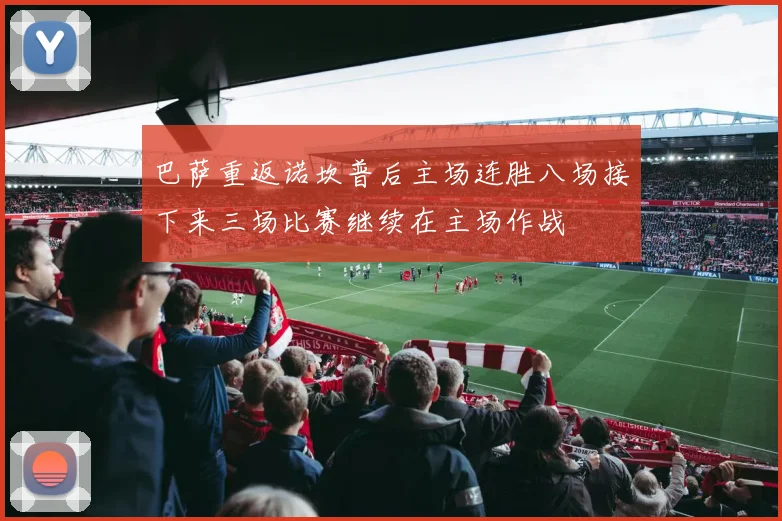 巴萨重返诺坎普后主场连胜八场接下来三场比赛继续在主场作战