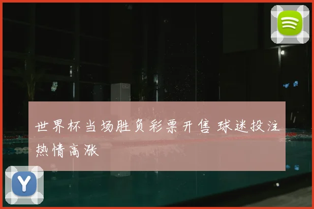 世界杯当场胜负彩票开售 球迷投注热情高涨