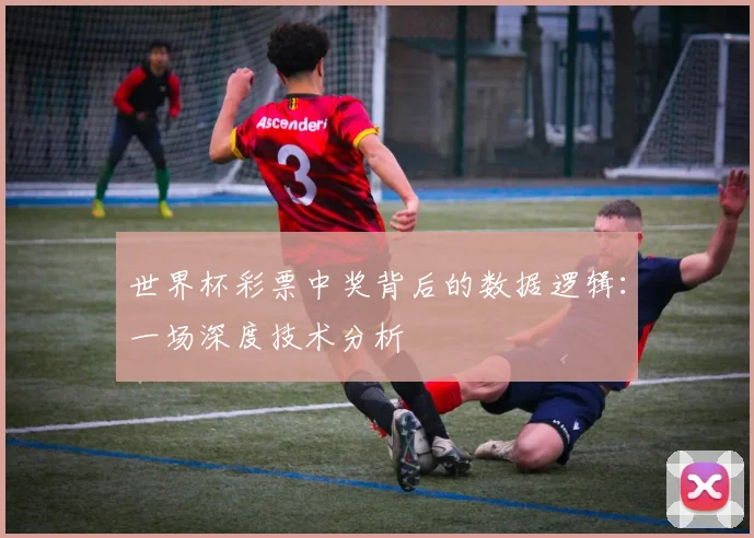 世界杯彩票中奖背后的数据逻辑:一场深度技术分析