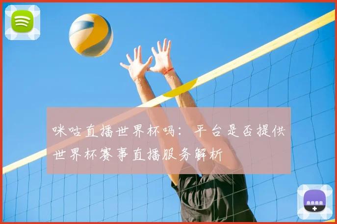 咪咕直播世界杯吗：平台是否提供世界杯赛事直播服务解析