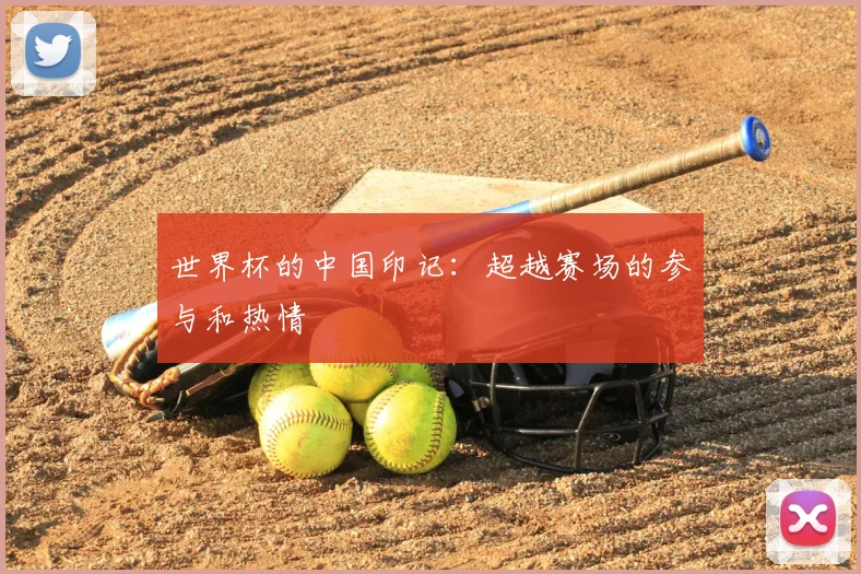 世界杯的中国印记：超越赛场的参与和热情