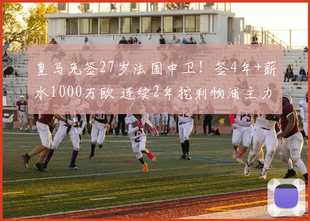 皇马免签27岁法国中卫！签4年+薪水1000万欧 连续2年挖利物浦主力