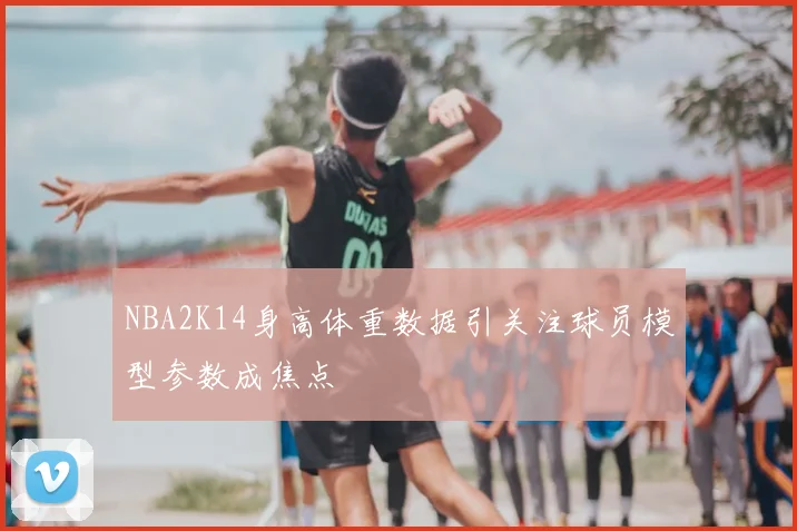 NBA2K14身高体重数据引关注球员模型参数成焦点