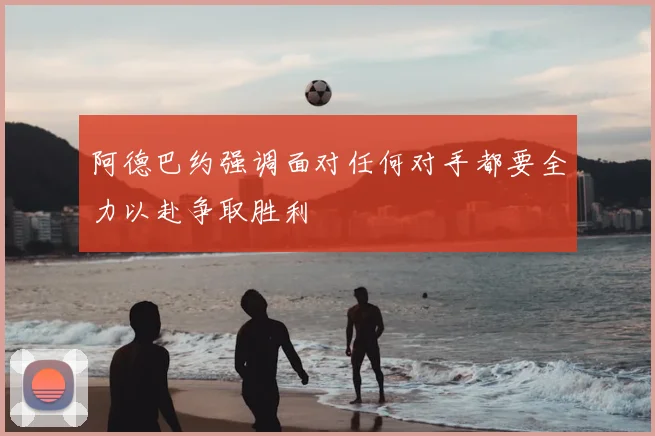 阿德巴约强调面对任何对手都要全力以赴争取胜利