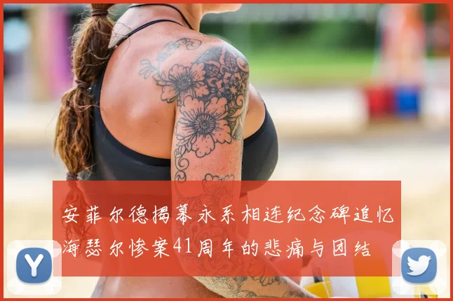 安菲尔德揭幕永系相连纪念碑追忆海瑟尔惨案41周年的悲痛与团结