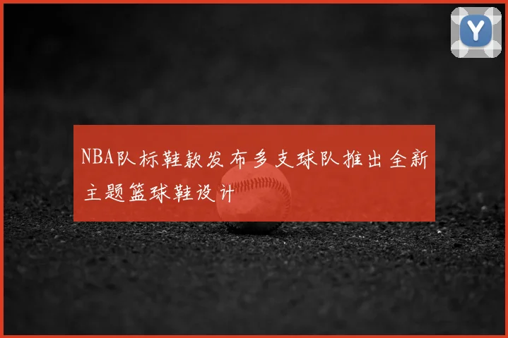 NBA队标鞋款发布多支球队推出全新主题篮球鞋设计