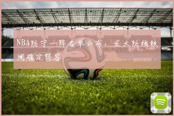 NBA防守一阵名单公布,五大防线铁闸确定阵容