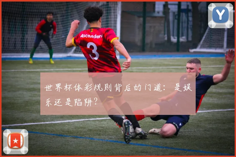 世界杯体彩规则背后的门道：是娱乐还是陷阱？