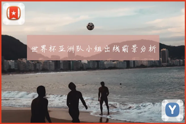 世界杯亚洲队小组出线前景分析