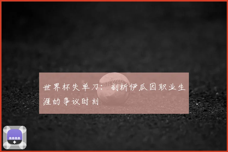 世界杯失单刀：剖析伊瓜因职业生涯的争议时刻