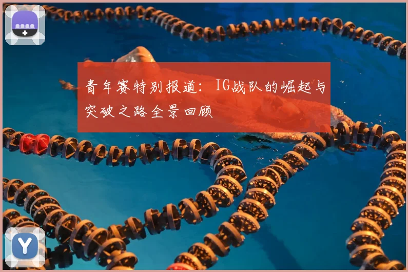 青年赛特别报道：IG战队的崛起与突破之路全景回顾