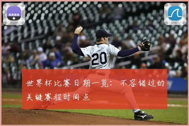 世界杯比赛日期一览：不容错过的关键赛程时间点