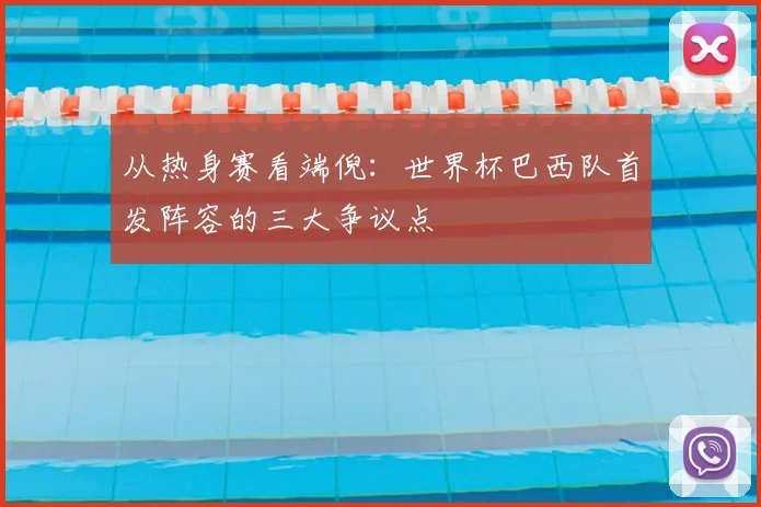 从热身赛看端倪：世界杯巴西队首发阵容的三大争议点