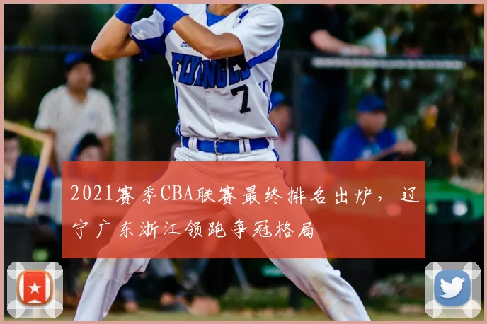 2021赛季CBA联赛最终排名出炉，辽宁广东浙江领跑争冠格局