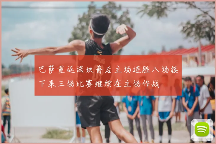 巴萨重返诺坎普后主场连胜八场接下来三场比赛继续在主场作战